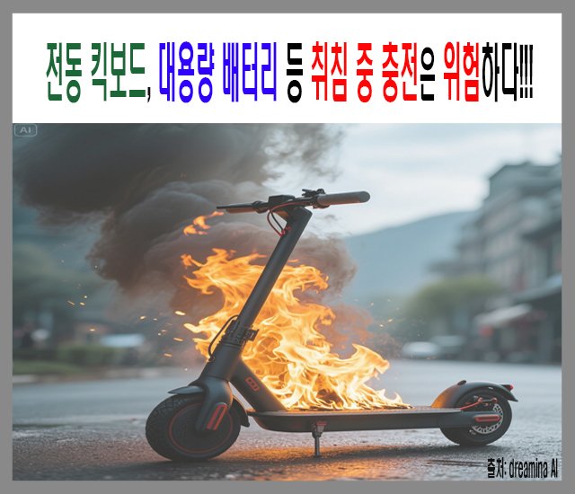 [조심 #6] 전동 킥보드, 대용량 배터리 등 취침 중 충전은 위험하다.jpg